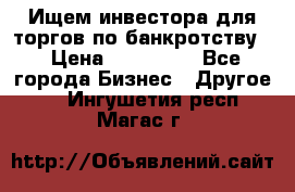 Ищем инвестора для торгов по банкротству. › Цена ­ 100 000 - Все города Бизнес » Другое   . Ингушетия респ.,Магас г.